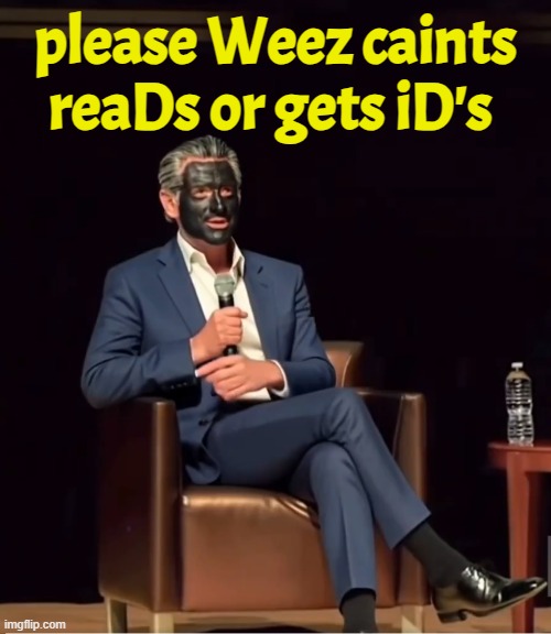 Modern day racist think that blacks are less capable! I do not, we are equal. | please Weez caints reaDs or gets iD's | image tagged in racism,racist,gavin,california,blackface,gavin newsom | made w/ Imgflip meme maker