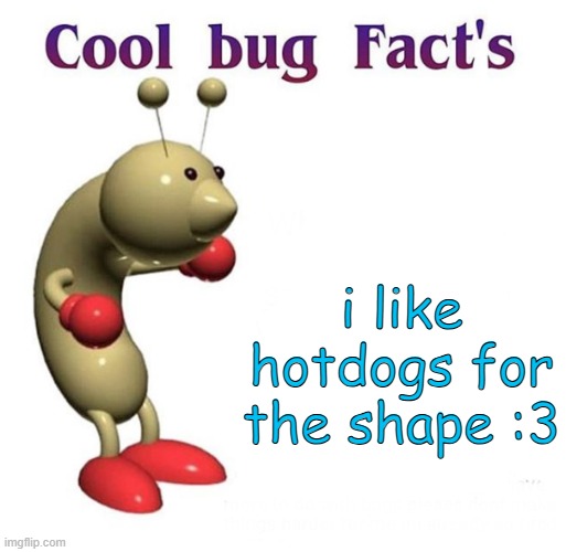 Cool Bug Facts | i like hotdogs for the shape :3 | image tagged in cool bug facts | made w/ Imgflip meme maker