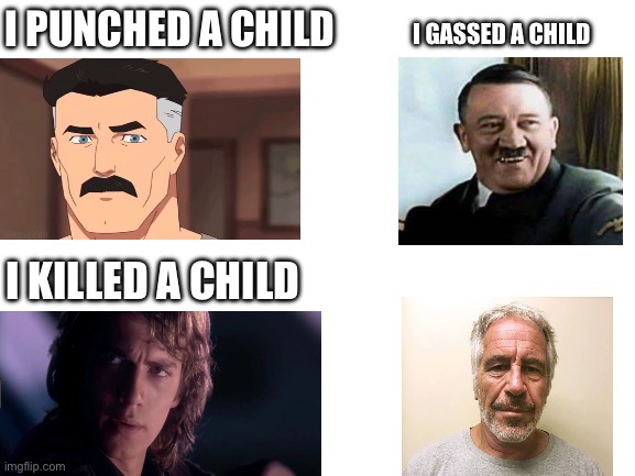 If you know you know | I PUNCHED A CHILD; I GASSED A CHILD; I KILLED A CHILD | image tagged in blank white template | made w/ Imgflip meme maker