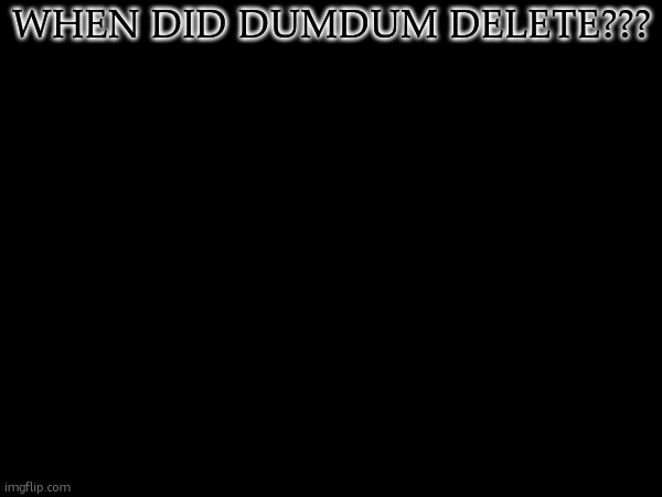 another deleted one on my mcs :( | WHEN DID DUMDUM DELETE??? | made w/ Imgflip meme maker