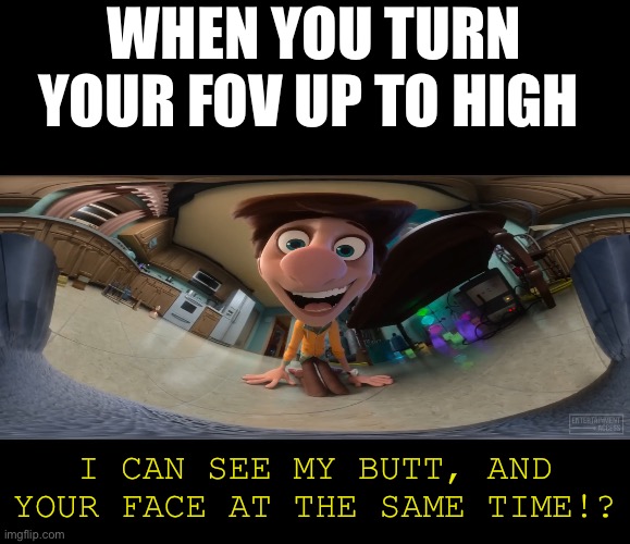 FOV | WHEN YOU TURN YOUR FOV UP TO HIGH; I CAN SEE MY BUTT, AND YOUR FACE AT THE SAME TIME!? | image tagged in movie,bird,fov | made w/ Imgflip meme maker