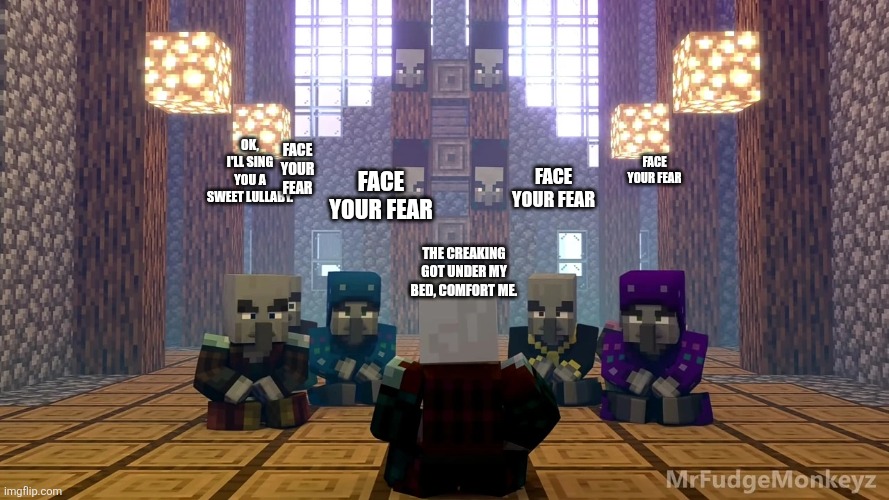 Illager Discussion | FACE YOUR FEAR; OK, I'LL SING YOU A SWEET LULLABY. FACE YOUR FEAR; FACE YOUR FEAR; FACE YOUR FEAR; THE CREAKING GOT UNDER MY BED, COMFORT ME. | image tagged in illager discussion | made w/ Imgflip meme maker