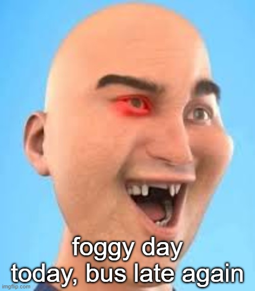 out of context zack.d.films screenshot | foggy day today, bus late again | image tagged in out of context zack d films screenshot | made w/ Imgflip meme maker