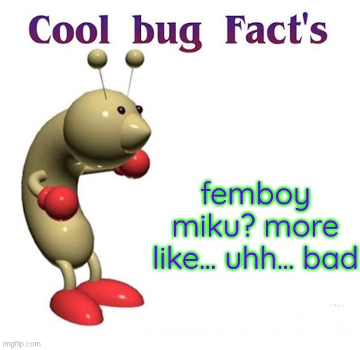 I'm so good at insults | femboy miku? more like... uhh... bad | image tagged in cool bug facts | made w/ Imgflip meme maker