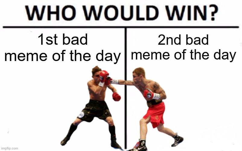 Who Would Win? | 1st bad meme of the day; 2nd bad meme of the day | image tagged in memes,who would win | made w/ Imgflip meme maker