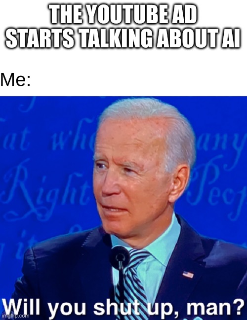 Will you shut up, man? | THE YOUTUBE AD STARTS TALKING ABOUT AI | image tagged in will you shut up man | made w/ Imgflip meme maker