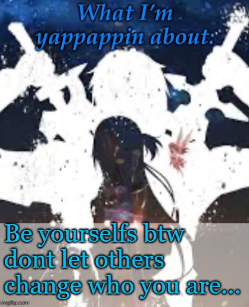 :) | Be yourselfs btw dont let others change who you are... | image tagged in brads yappin temp | made w/ Imgflip meme maker