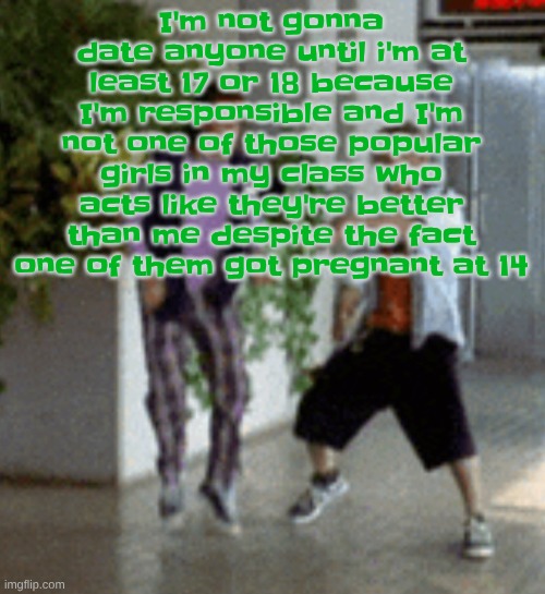 Breaking it down | I'm not gonna date anyone until i'm at least 17 or 18 because I'm responsible and I'm not one of those popular girls in my class who acts like they're better than me despite the fact one of them got pregnant at 14 | image tagged in breaking it down | made w/ Imgflip meme maker