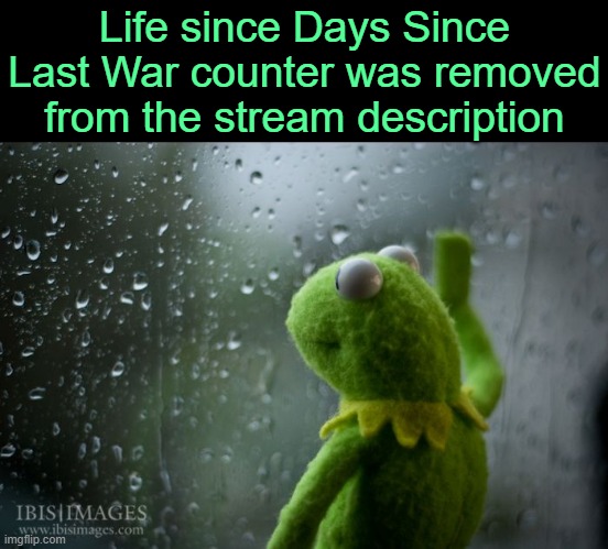 . | Life since Days Since Last War counter was removed from the stream description | image tagged in kermit window | made w/ Imgflip meme maker