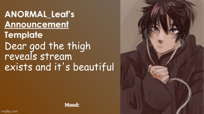 A work of art | Dear god the thigh reveals stream exists and it's beautiful | image tagged in anormal_leaf announcement template | made w/ Imgflip meme maker