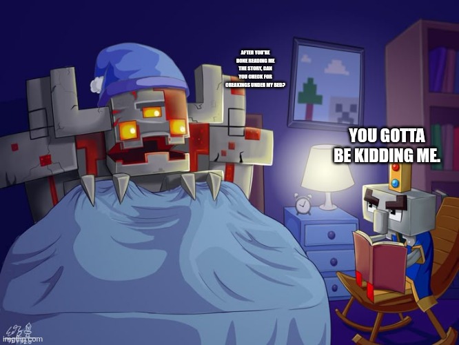Even redstone golems are scared of creakings | AFTER YOU'RE DONE READING ME THE STORY, CAN YOU CHECK FOR CREAKINGS UNDER MY BED? YOU GOTTA BE KIDDING ME. | image tagged in arch illager | made w/ Imgflip meme maker