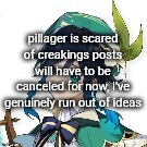 lowercase venti | pillager is scared of creakings posts will have to be canceled for now, I've genuinely run out of ideas | image tagged in lowercase venti | made w/ Imgflip meme maker