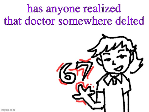 rip to the only good newgen | has anyone realized that doctor somewhere delted | image tagged in 6 7 dea | made w/ Imgflip meme maker
