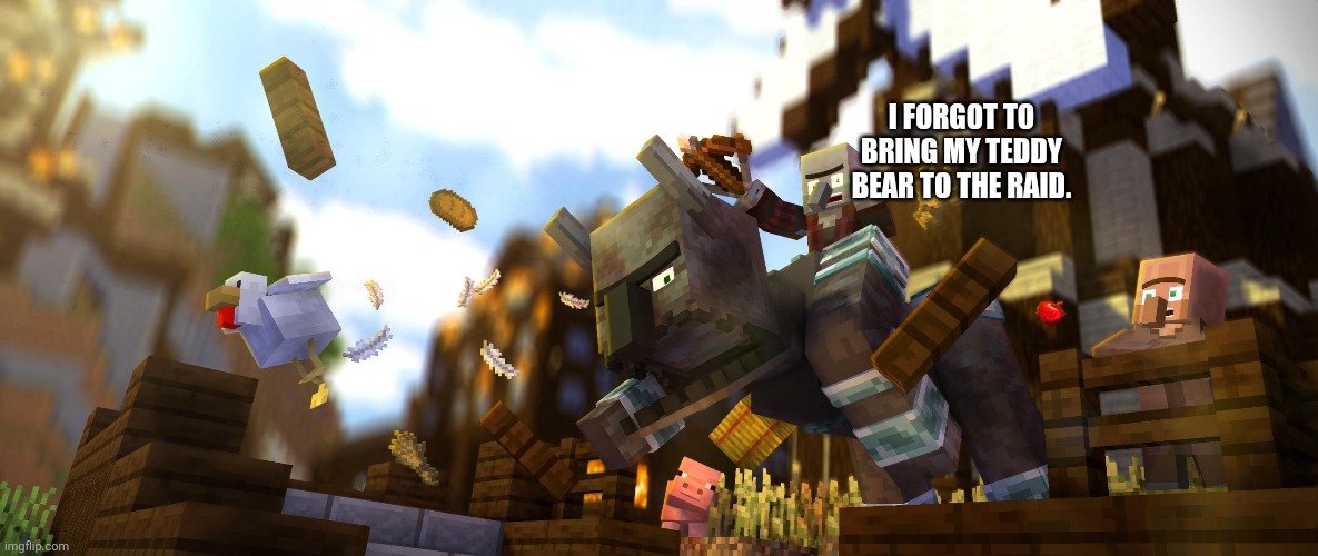 Pillager Riding Ravager | I FORGOT TO BRING MY TEDDY BEAR TO THE RAID. | image tagged in pillager riding ravager | made w/ Imgflip meme maker