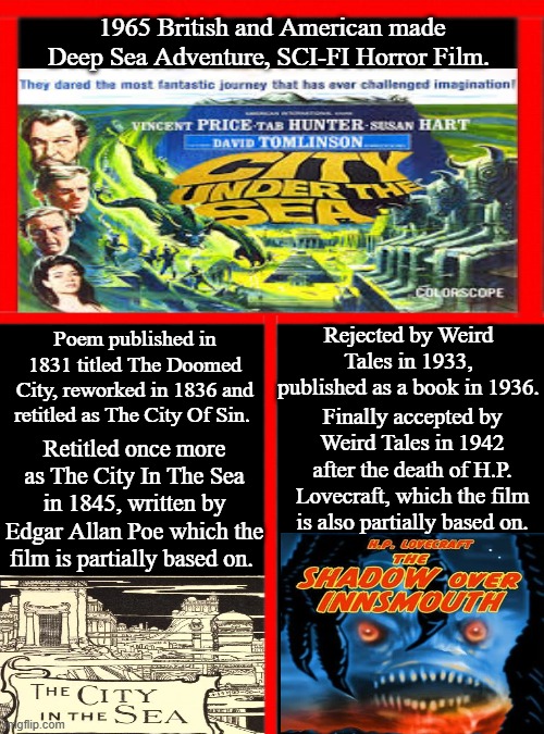 City Under The Sea | 1965 British and American made Deep Sea Adventure, SCI-FI Horror Film. Poem published in 1831 titled The Doomed City, reworked in 1836 and retitled as The City Of Sin. Rejected by Weird Tales in 1933, published as a book in 1936. Finally accepted by Weird Tales in 1942 after the death of H.P. Lovecraft, which the film is also partially based on. Retitled once more as The City In The Sea in 1845, written by Edgar Allan Poe which the film is partially based on. | image tagged in city under the sea,the city in the sea and the shadow over innsmouth crossover,edgar allan poe,h p lovecraft,google images,memes | made w/ Imgflip meme maker