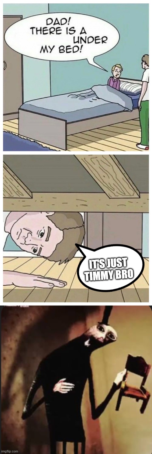 IT'S JUST TIMMY BRO | image tagged in dad there is a monster under my bed,filbus | made w/ Imgflip meme maker