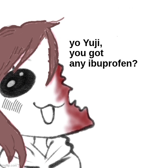 KUGISAKKKKIIIIIIIIIIIIIIIIIII!!!!!!!!!!!! | yo Yuji, you got any ibuprofen? | image tagged in do you have any ibuprofen | made w/ Imgflip meme maker