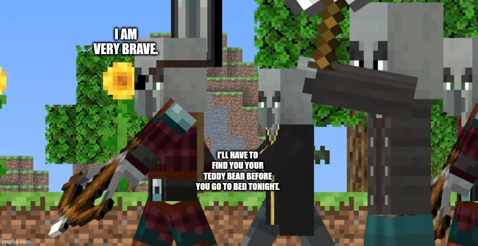 Pillager Patrol | I AM VERY BRAVE. I'LL HAVE TO FIND YOU YOUR TEDDY BEAR BEFORE YOU GO TO BED TONIGHT. | image tagged in pillager patrol | made w/ Imgflip meme maker