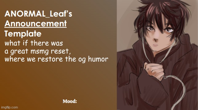 ANORMAL_Leaf Announcement Template | what if there was a great msmg reset, where we restore the og humor | image tagged in anormal_leaf announcement template | made w/ Imgflip meme maker