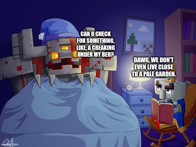 Arch Illager | CAN U CHECK FOR SOMETHING, LIKE, A CREAKING UNDER MY BED? DAWG, WE DON'T EVEN LIVE CLOSE TO A PALE GARDEN. | image tagged in arch illager | made w/ Imgflip meme maker