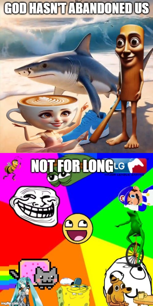 GOD HASN'T ABANDONED US NOT FOR LONG | image tagged in tralalero tralala,the great meme reset | made w/ Imgflip meme maker