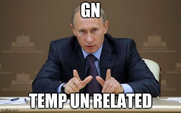 Vladimir Putin Meme | GN; TEMP UN RELATED | image tagged in memes,vladimir putin | made w/ Imgflip meme maker