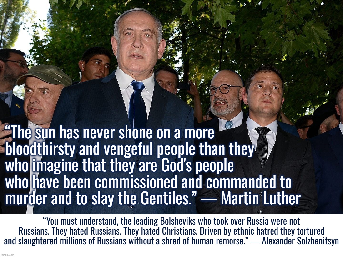 I retort; you deride . . . | “The sun has never shone on a more bloodthirsty and vengeful people than they who imagine that they are God's people who have been commissioned and commanded to murder and to slay the Gentiles.” — Martin Luther; “You must understand, the leading Bolsheviks who took over Russia were not Russians. They hated Russians. They hated Christians. Driven by ethnic hatred they tortured and slaughtered millions of Russians without a shred of human remorse.” ― Alexander Solzhenitsyn | image tagged in ukraine,israel,russia,europe,memes,nato | made w/ Imgflip meme maker