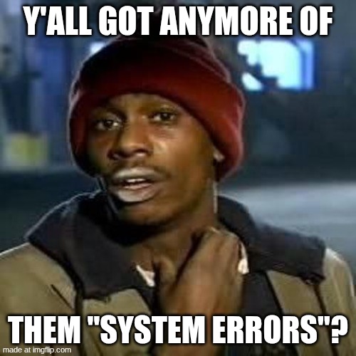 Tyrone Biggums | Y'ALL GOT ANYMORE OF; THEM "SYSTEM ERRORS"? | image tagged in tyrone biggums | made w/ Imgflip meme maker