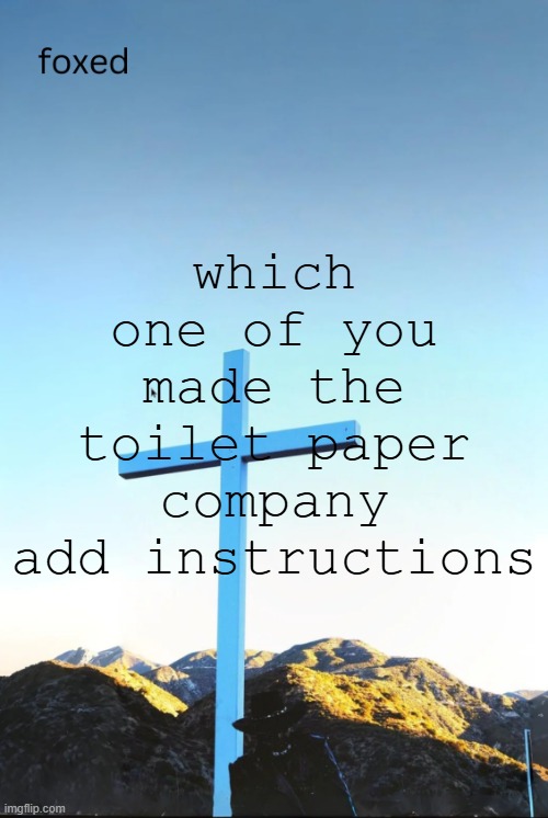 foxed jpeg temp | which one of you made the toilet paper company add instructions | image tagged in foxed jpeg temp | made w/ Imgflip meme maker