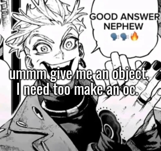 good answer nephew | ummm give me an object. I need too make an oc. | image tagged in good answer nephew | made w/ Imgflip meme maker