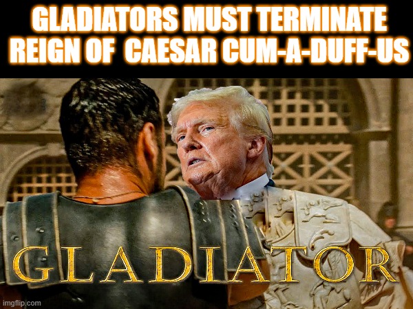 Caesar Trump Vs USA Gladiators | GLADIATORS MUST TERMINATE REIGN OF  CAESAR CUM-A-DUFF-US | made w/ Imgflip meme maker