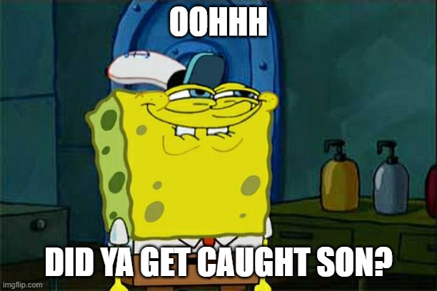 Don't You Squidward | OOHHH; DID YA GET CAUGHT SON? | image tagged in memes,don't you squidward | made w/ Imgflip meme maker