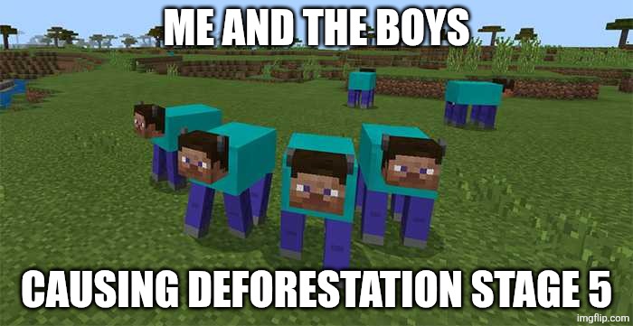 me and the boys | ME AND THE BOYS CAUSING DEFORESTATION STAGE 5 | image tagged in me and the boys | made w/ Imgflip meme maker