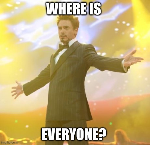 I made a meme idea thing and only Millie responded! | WHERE IS; EVERYONE? | image tagged in robert downey jr iron man | made w/ Imgflip meme maker