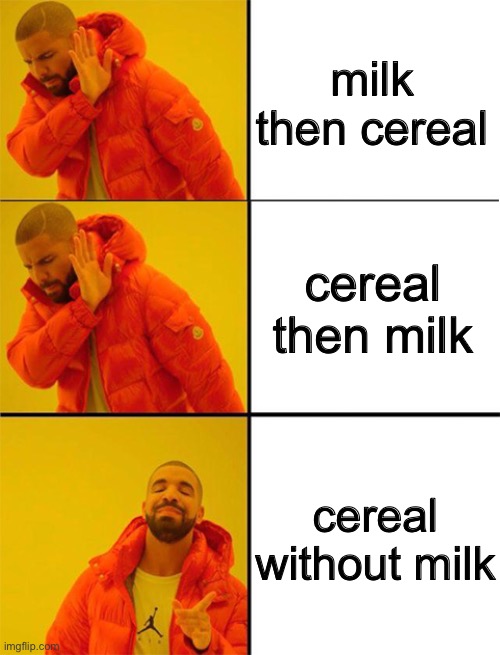 anyone agree? | milk then cereal; cereal then milk; cereal without milk | image tagged in drake meme 3 panels,milk,cereal,funny,memes,no no yes | made w/ Imgflip meme maker