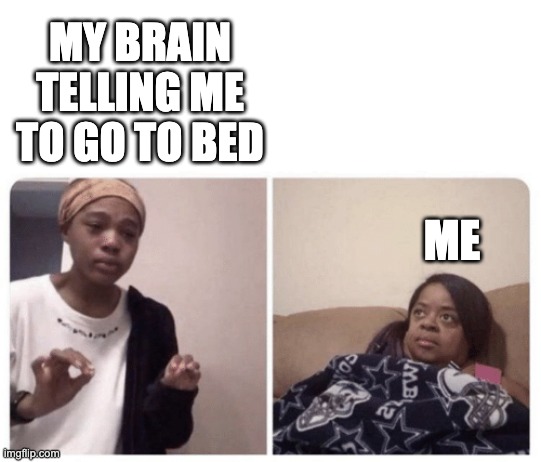 go to bed | MY BRAIN TELLING ME TO GO TO BED; ME | image tagged in me explaining why | made w/ Imgflip meme maker