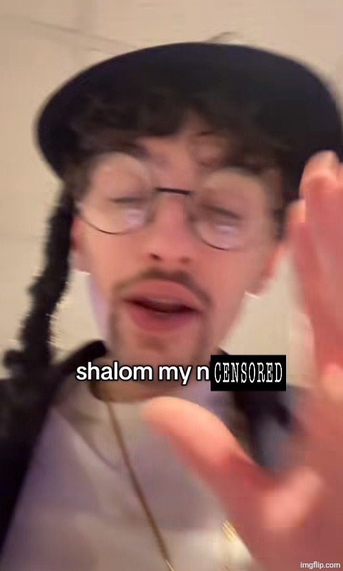 Shalom my n- | image tagged in shalom my n- | made w/ Imgflip meme maker