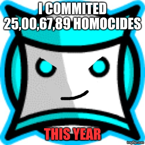 Mouthless square | I COMMITED 25,00,67,89 HOMOCIDES THIS YEAR | image tagged in mouthless square | made w/ Imgflip meme maker