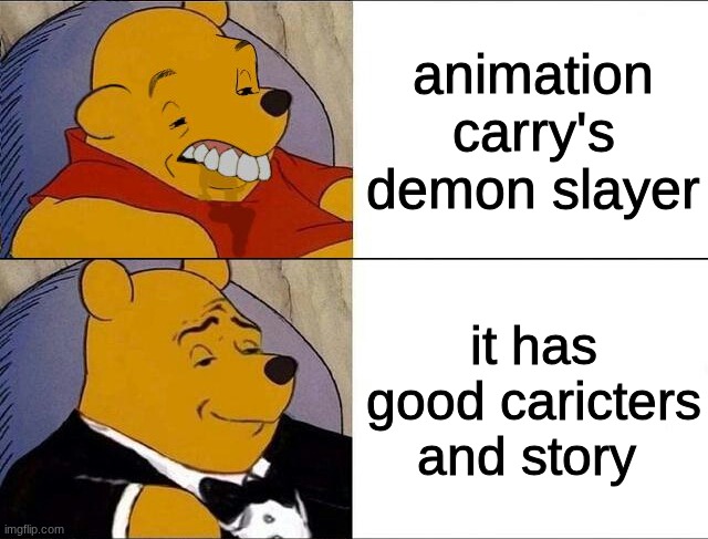 cursed pooh tuxedo pooh | animation carry's demon slayer; it has good caricters and story | image tagged in cursed pooh tuxedo pooh | made w/ Imgflip meme maker