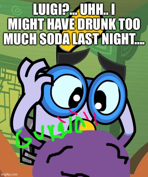 Wing’s Soda Problem | LUIGI?… UHH.. I MIGHT HAVE DRUNK TOO MUCH SODA LAST NIGHT…. | image tagged in wing span,big belly,soda | made w/ Imgflip meme maker