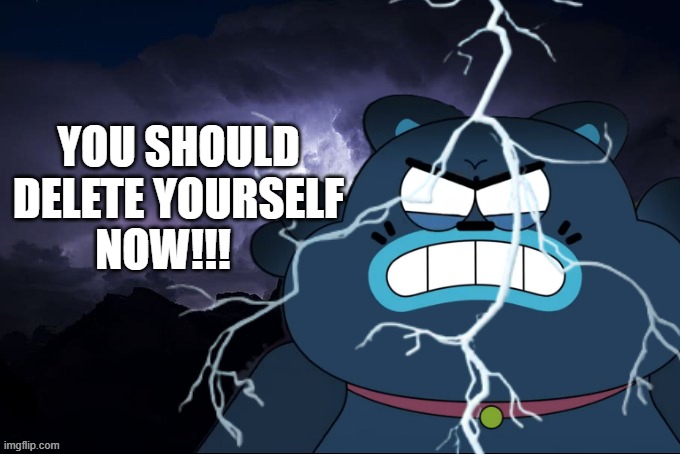 You Should Delete Yourself Now | YOU SHOULD DELETE YOURSELF; NOW!!! | image tagged in low tier god background | made w/ Imgflip meme maker