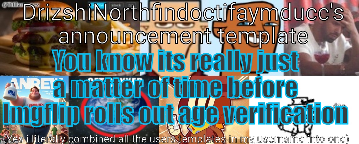 Drizzy Yoshi Norther Andrew Doctor Somewhere Tiff Aymy Ducc | You know its really just a matter of time before Imgflip rolls out age verification | image tagged in drizzy yoshi norther andrew finlayson doctor somewhere aymy ducc | made w/ Imgflip meme maker