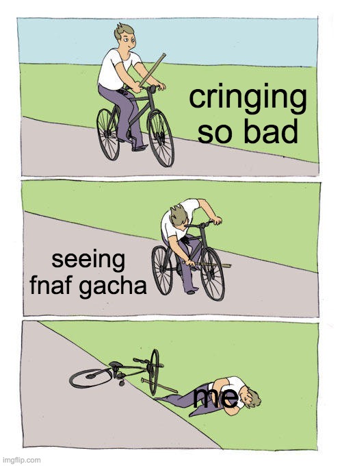FNAF GACHA SHOULD BE DESTROYED | cringing so bad; seeing fnaf gacha; me | image tagged in memes,bike fall,fnaf,gacha,cringe | made w/ Imgflip meme maker