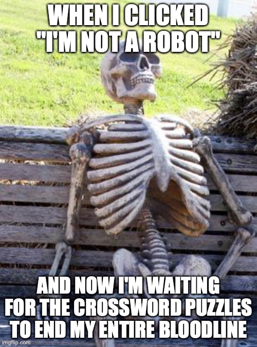 ROBOT | WHEN I CLICKED "I'M NOT A ROBOT"; AND NOW I'M WAITING FOR THE CROSSWORD PUZZLES TO END MY ENTIRE BLOODLINE | image tagged in memes,waiting skeleton | made w/ Imgflip meme maker