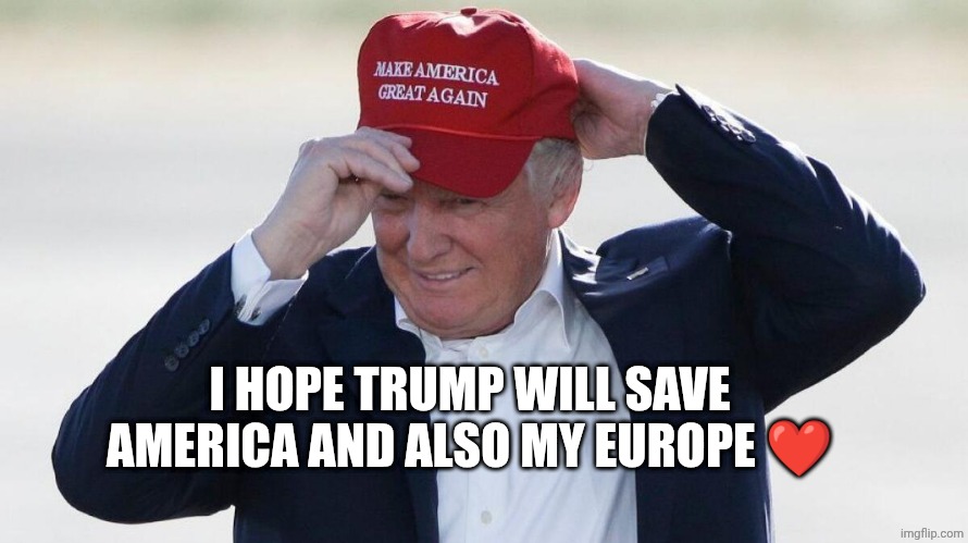 TRUMP FIXES HAT | I HOPE TRUMP WILL SAVE AMERICA AND ALSO MY EUROPE ❤️ | image tagged in trump fixes hat | made w/ Imgflip meme maker