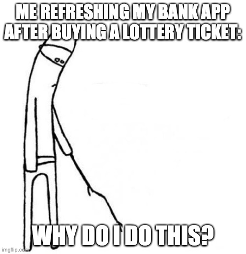 cmon do something | ME REFRESHING MY BANK APP AFTER BUYING A LOTTERY TICKET:; WHY DO I DO THIS? | image tagged in cmon do something,67 | made w/ Imgflip meme maker