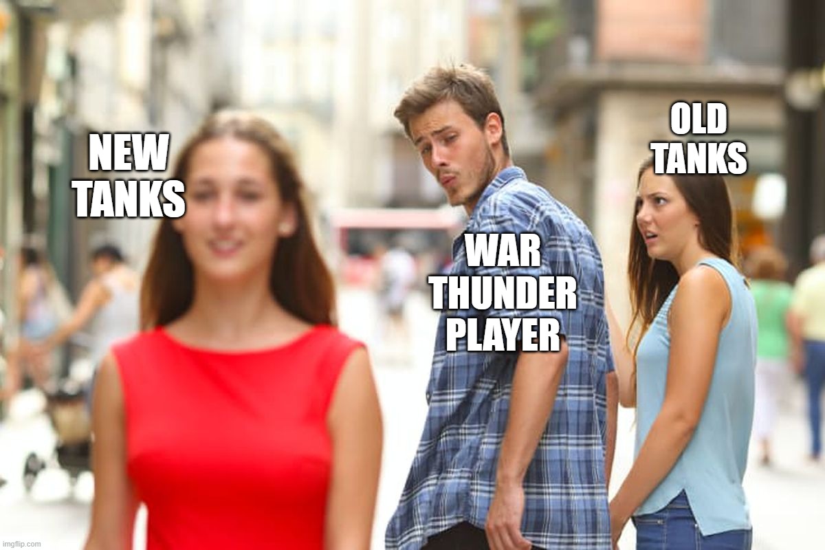 Distracted Boyfriend Meme | OLD TANKS; NEW TANKS; WAR THUNDER PLAYER | image tagged in memes,distracted boyfriend | made w/ Imgflip meme maker
