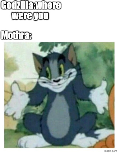 a godzilla meme | Godzilla:where were you; Mothra: | image tagged in idk tom template,godzilla | made w/ Imgflip meme maker