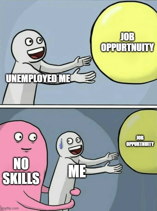 Running Away Balloon | JOB OPPURTNUITY; UNEMPLOYED ME; JOB OPPURTNUITY; NO SKILLS; ME | image tagged in memes,running away balloon | made w/ Imgflip meme maker