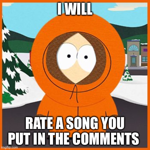 I will rate songs!1!! | I WILL; RATE A SONG YOU PUT IN THE COMMENTS | image tagged in kenny,ratings | made w/ Imgflip meme maker